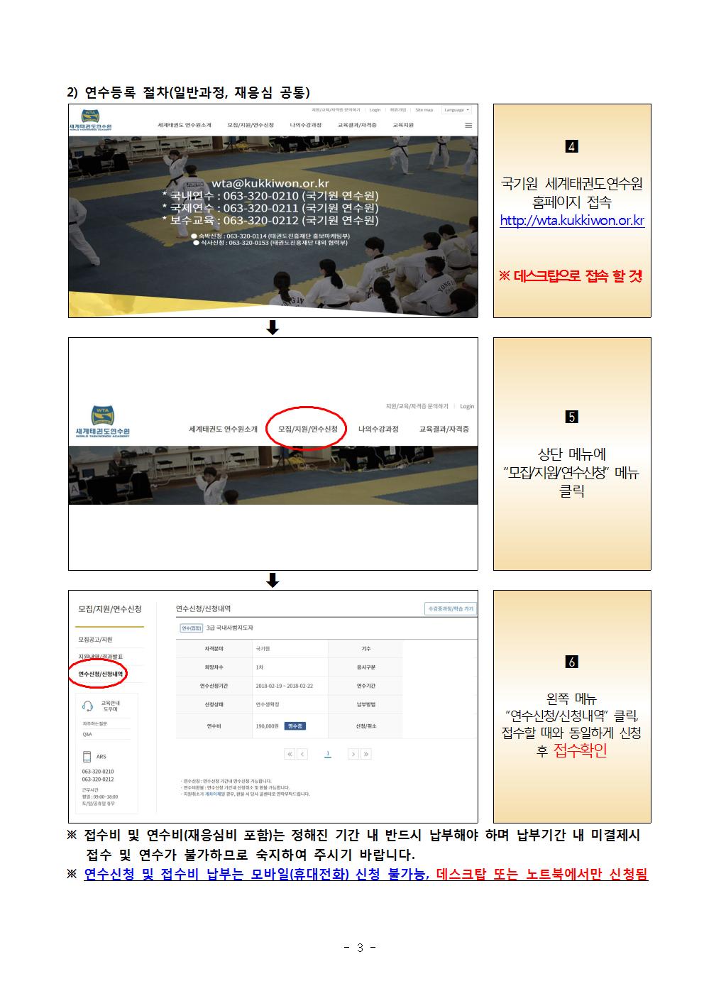 2) 연수등록 절차(일반과정, 재응심 공통) | 4 국기원 세계태권도연수원 홈페이지 접속 | http://wta.kukkiwon.or.kr | ※데스크탑으로 접속 할 것! | 5 상단 메뉴에 '모집/지원/연수신청' 메뉴 클릭 | 6 왼쪽 메뉴 '연수신청/신청내역' 클릭, 접수할 때와 동일하게 신청 후 접수확인 | ※ 접수비 및 연수비(재응심비 포함)는 정해진 기간 내 반드시 납부해야 하며 납부기간 내 미결제시 접수 및 연수가 불가하므로 숙지하여 주시기 바랍니다. | ※ 연수신청 및 접수비 납부는 모바일(휴대전화) 신청 불가능, 데스크탑 또는 노트북에서만 신청됨 -3-