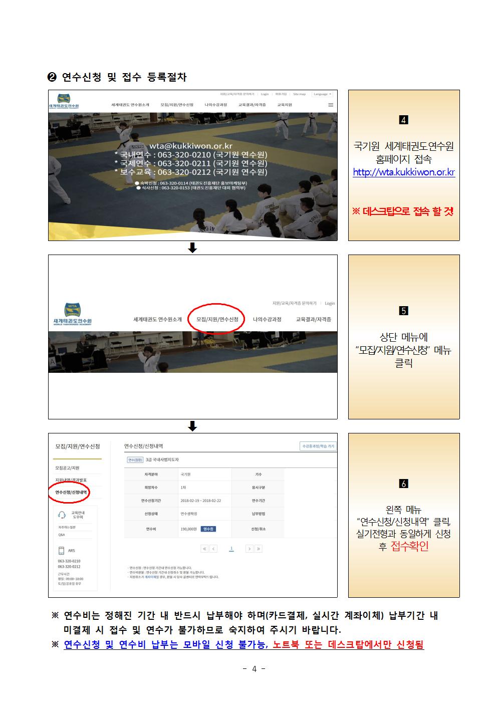 2 연수신청 및 접수 등록절차 | 4 국기원 세계태권도연수원 홈페이지 접속(http:wta.kukkiwon.or.kr) | ※ 데스크탑으로 접속 할 것! | 5 상단 메뉴에 '모집/지원/연수신청' 메뉴 클릭 | 6 왼쪽 메뉴 '연수신청/신청내역' 클릭, 실기전형과 동일하게 신청 후 접수확인 | ※ 실기전형비(접수비) 및 연수비는 정해진 기간 내 반드시 납부해야 하며(카드결제) 납부기간 내 미결제시 실기전형 및 연수가 불가하므로 숙지하여 주시기 바랍니다. | ※연수신청 및 접수비 납부는 모바일(휴대전화) 신청 불가능, 데스크탑 또는 노트북에서만 신청됨 -4page- 